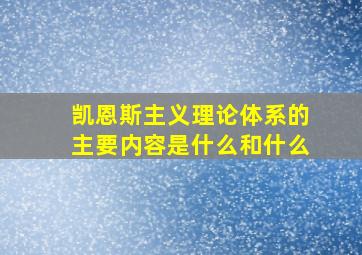 凯恩斯主义理论体系的主要内容是什么和什么