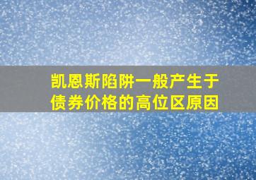 凯恩斯陷阱一般产生于债券价格的高位区原因