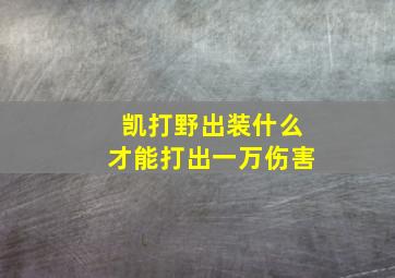 凯打野出装什么才能打出一万伤害