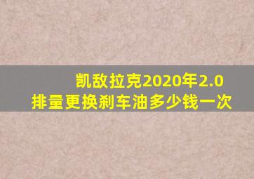 凯敌拉克2020年2.0排量更换刹车油多少钱一次