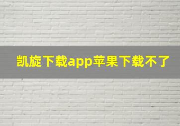 凯旋下载app苹果下载不了