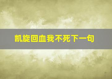 凯旋回血我不死下一句