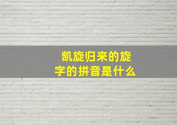 凯旋归来的旋字的拼音是什么