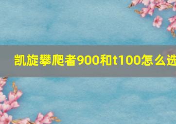 凯旋攀爬者900和t100怎么选