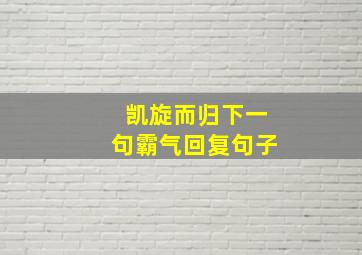 凯旋而归下一句霸气回复句子