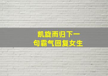 凯旋而归下一句霸气回复女生