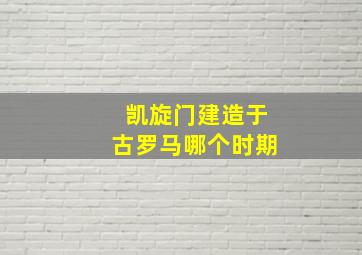 凯旋门建造于古罗马哪个时期