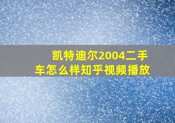 凯特迪尔2004二手车怎么样知乎视频播放