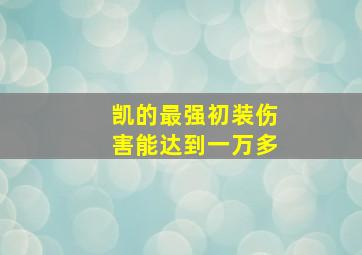 凯的最强初装伤害能达到一万多