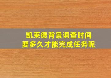 凯莱德背景调查时间要多久才能完成任务呢