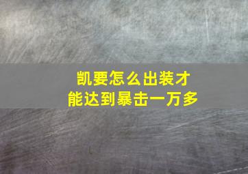 凯要怎么出装才能达到暴击一万多