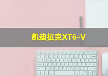 凯迪拉克XT6-V