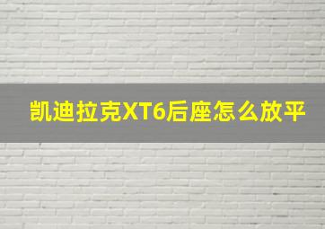 凯迪拉克XT6后座怎么放平