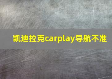 凯迪拉克carplay导航不准