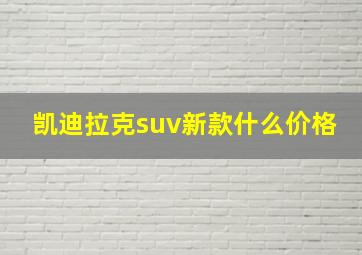 凯迪拉克suv新款什么价格