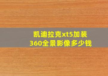 凯迪拉克xt5加装360全景影像多少钱