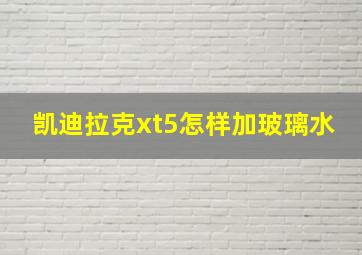 凯迪拉克xt5怎样加玻璃水