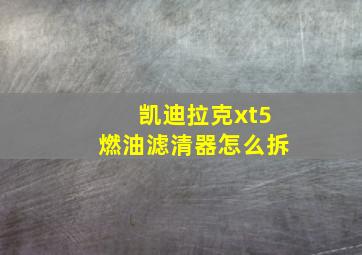 凯迪拉克xt5燃油滤清器怎么拆