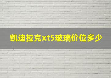 凯迪拉克xt5玻璃价位多少