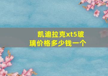 凯迪拉克xt5玻璃价格多少钱一个