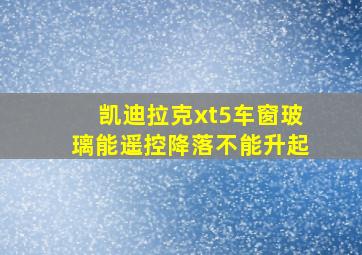 凯迪拉克xt5车窗玻璃能遥控降落不能升起