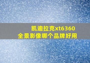 凯迪拉克xt6360全景影像哪个品牌好用