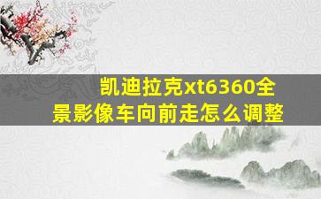 凯迪拉克xt6360全景影像车向前走怎么调整