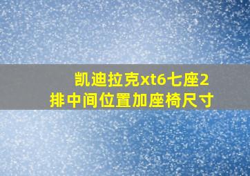 凯迪拉克xt6七座2排中间位置加座椅尺寸