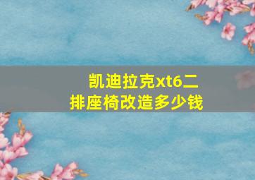 凯迪拉克xt6二排座椅改造多少钱