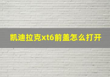 凯迪拉克xt6前盖怎么打开