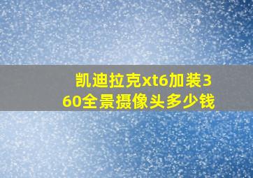 凯迪拉克xt6加装360全景摄像头多少钱