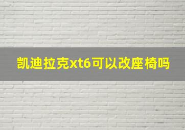 凯迪拉克xt6可以改座椅吗