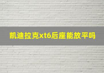 凯迪拉克xt6后座能放平吗