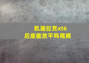 凯迪拉克xt6后座能放平吗视频