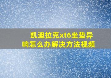 凯迪拉克xt6坐垫异响怎么办解决方法视频