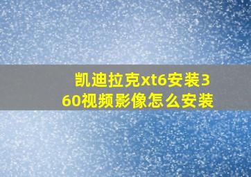 凯迪拉克xt6安装360视频影像怎么安装