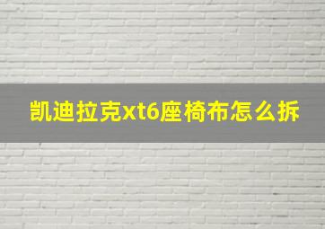 凯迪拉克xt6座椅布怎么拆