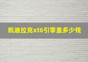 凯迪拉克xt6引擎盖多少钱