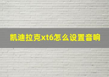 凯迪拉克xt6怎么设置音响