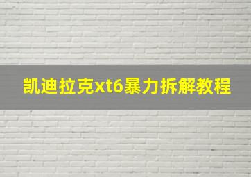 凯迪拉克xt6暴力拆解教程