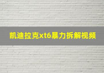 凯迪拉克xt6暴力拆解视频