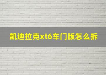 凯迪拉克xt6车门版怎么拆