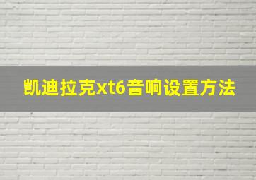 凯迪拉克xt6音响设置方法