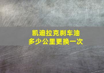 凯迪拉克刹车油多少公里更换一次