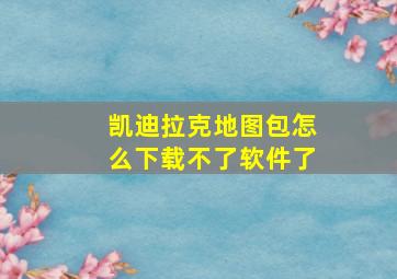 凯迪拉克地图包怎么下载不了软件了