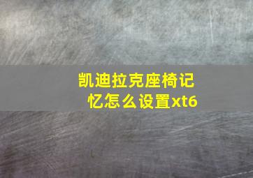 凯迪拉克座椅记忆怎么设置xt6