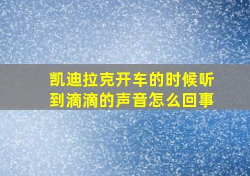 凯迪拉克开车的时候听到滴滴的声音怎么回事