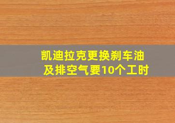 凯迪拉克更换刹车油及排空气要10个工时