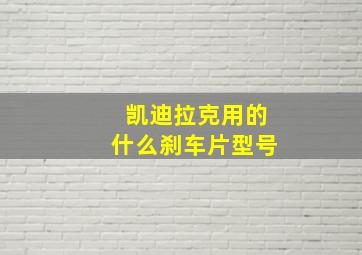 凯迪拉克用的什么刹车片型号