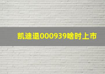 凯迪退000939啥时上市